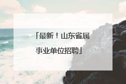 最新！山东省属事业单位招聘