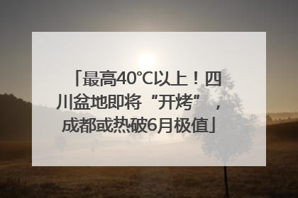 最高40℃以上!四川盆地即将“开烤”,成都或热破6月极值