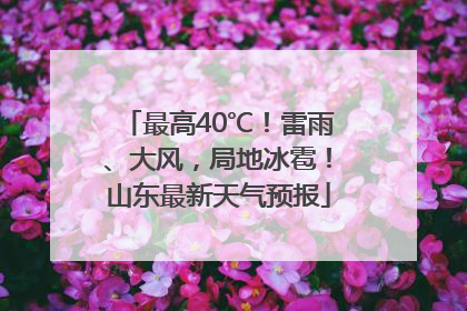 最高40℃！雷雨、大风，局地冰雹！山东最新天气预报