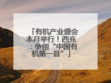 有机产业盛会本月举行！西充：争创“中国有机第一县”