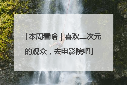 本周看啥｜喜欢二次元的观众，去电影院吧