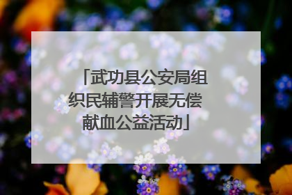 武功县公安局组织民辅警开展无偿献血公益活动