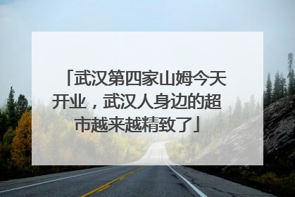 武汉第四家山姆今天开业，武汉人身边的超市越来越精致了