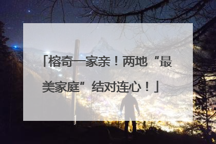 榕奇一家亲！两地“最美家庭”结对连心！