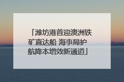 潍坊港首迎澳洲铁矿直达船 海事局护航降本增效新通道