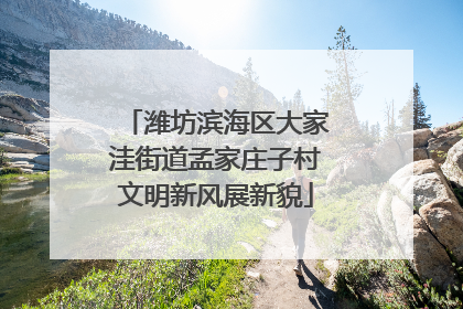 潍坊滨海区大家洼街道孟家庄子村文明新风展新貌