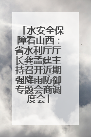 水安全保障看山西：省水利厅厅长龚孟建主持召开近期强降雨防御专题会商调度会