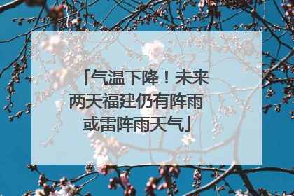 气温下降！未来两天福建仍有阵雨或雷阵雨天气