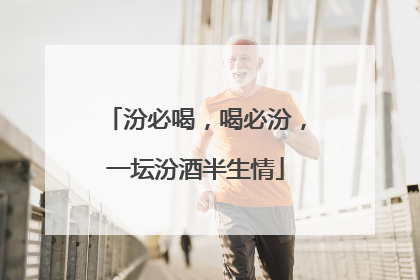 汾必喝，喝必汾，一坛汾酒半生情