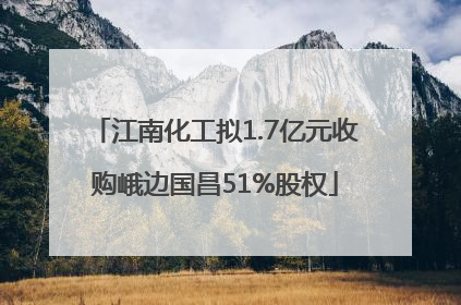 江南化工拟1.7亿元收购峨边国昌51%股权