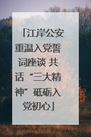 江岸公安重温入党誓词座谈 共话“三大精神”砥砺入党初心