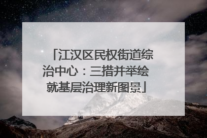 江汉区民权街道综治中心：三措并举绘就基层治理新图景