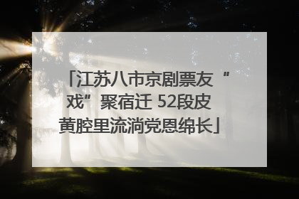江苏八市京剧票友“戏”聚宿迁 52段皮黄腔里流淌党恩绵长