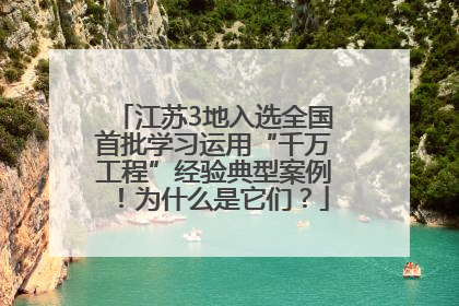 江苏3地入选全国首批学习运用“千万工程”经验典型案例！为什么是它们？