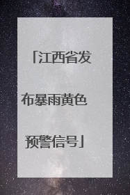 江西省发布暴雨黄色预警信号