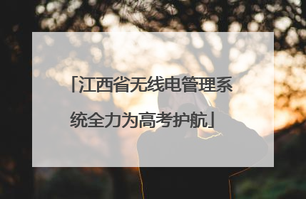 江西省无线电管理系统全力为高考护航