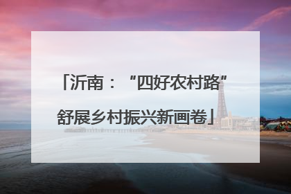 沂南：“四好农村路”舒展乡村振兴新画卷