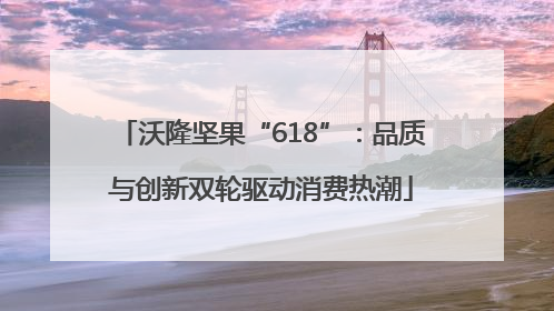 沃隆坚果“618”：品质与创新双轮驱动消费热潮