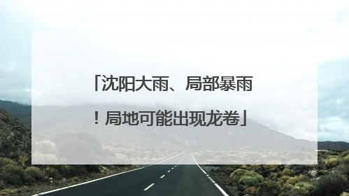 沈阳大雨、局部暴雨！局地可能出现龙卷