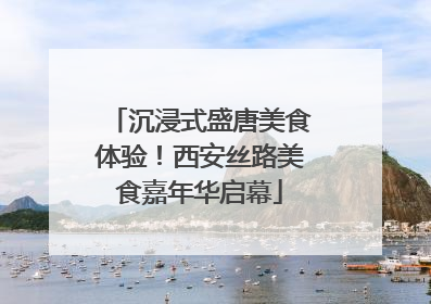 沉浸式盛唐美食体验！西安丝路美食嘉年华启幕