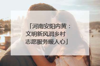 河南安阳内黄：文明新风润乡村 志愿服务暖人心