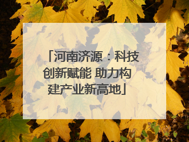河南济源：科技创新赋能 助力构建产业新高地