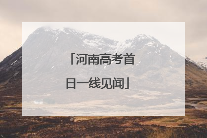 河南高考首日一线见闻