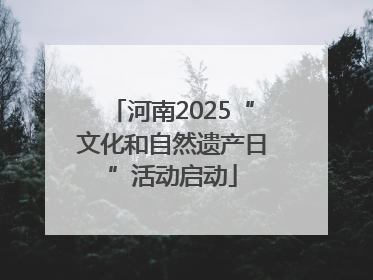 河南2025“文化和自然遗产日”活动启动