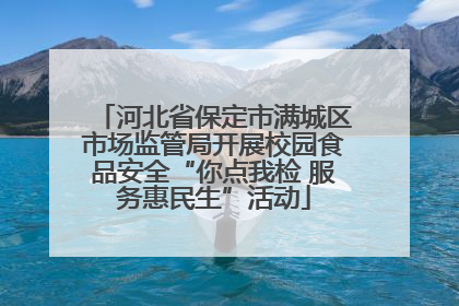 河北省保定市满城区市场监管局开展校园食品安全“你点我检 服务惠民生”活动