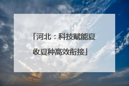 河北：科技赋能夏收夏种高效衔接