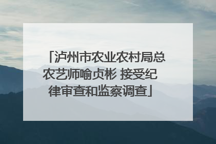 泸州市农业农村局总农艺师喻贞彬 接受纪律审查和监察调查