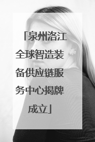 泉州洛江全球智造装备供应链服务中心揭牌成立