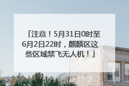 注意！5月31日0时至6月2日22时，麒麟区这些区域禁飞无人机！