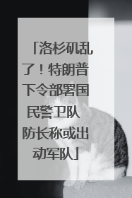 洛杉矶乱了！特朗普下令部署国民警卫队 防长称或出动军队