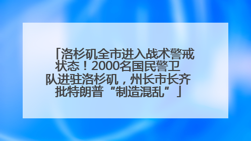洛杉矶全市进入战术警戒状态！2000名国民警卫队进驻洛杉矶，州长市长齐批特朗普“制造混乱”