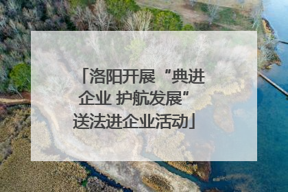 洛阳开展“典进企业 护航发展”送法进企业活动