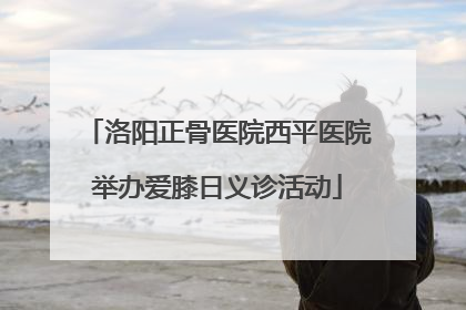洛阳正骨医院西平医院举办爱膝日义诊活动