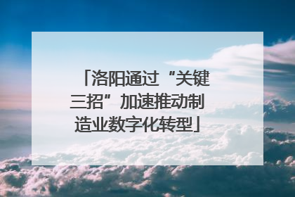 洛阳通过“关键三招”加速推动制造业数字化转型