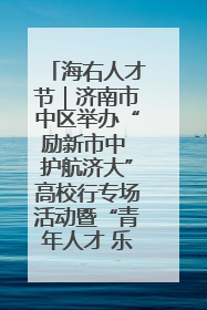 海右人才节｜济南市中区举办“励新市中 护航济大”高校行专场活动暨“青年人才 乐享市中”品牌推介会