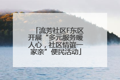 流芳社区F东区开展“多元服务暖人心，社区情谊一家亲”便民活动