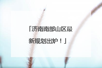 济南南部山区最新规划出炉！