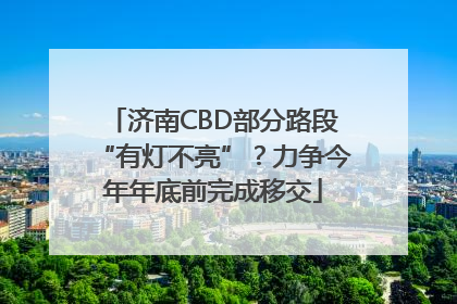 济南CBD部分路段“有灯不亮”？力争今年年底前完成移交