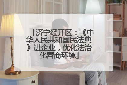 济宁经开区：《中华人民共和国民法典》进企业，优化法治化营商环境
