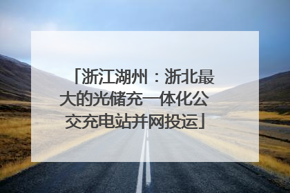 浙江湖州：浙北最大的光储充一体化公交充电站并网投运