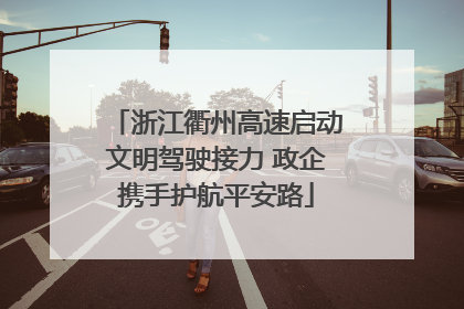 浙江衢州高速启动文明驾驶接力 政企携手护航平安路