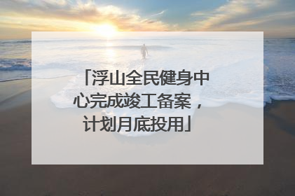 浮山全民健身中心完成竣工备案，计划月底投用