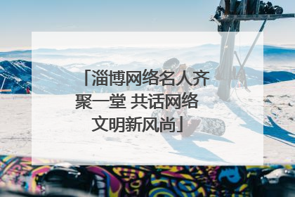 淄博网络名人齐聚一堂 共话网络文明新风尚