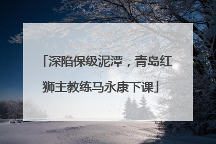 深陷保级泥潭，青岛红狮主教练马永康下课