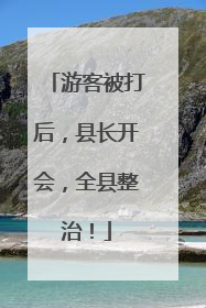 游客被打后，县长开会，全县整治！
