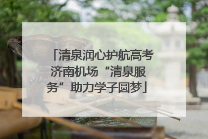 清泉润心护航高考 济南机场“清泉服务”助力学子圆梦